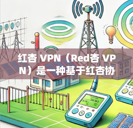 红杏 VPN（Red杏 VPN）是一种基于红杏协议（Red杏 Protocol）的VPN技术，主要用于绕过VPN网络的防火墙，提供安全连接。它主要适用于在绕过防火墙的VPN网络中进行VPN访问