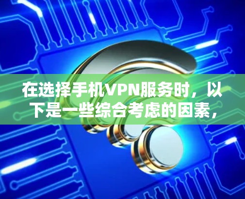 在选择手机VPN服务时，以下是一些综合考虑的因素，帮助你找到最适合你的公司
