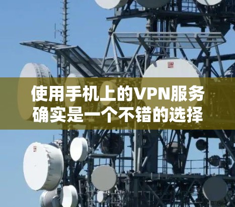 使用手机上的VPN服务确实是一个不错的选择，但需要注意以下几点