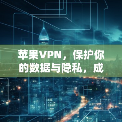 苹果VPN,保护你的数据与隐私,成为你的得力助手 苹果VPN,保护你的数据与隐私,成为你的得力助手