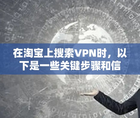 在淘宝上搜索VPN时，以下是一些关键步骤和信息，帮助你找到适合自己的VPN