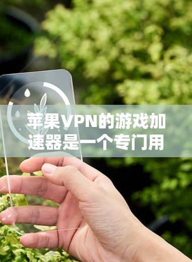 苹果VPN的游戏加速器是一个专门用于提升苹果设备上加速苹果版游戏的工具。它通过优化游戏下载和加载速度,提升用户体验。以下是使用苹果VPN的游戏加速器的步骤和注意事项 苹果VPN的游戏加速器是一个专门用于提升苹果设备上加速苹果版游戏的工具。它通过优化游戏下载和加载速度,提升用户体验。以下是使用苹果VPN的游戏加速器的步骤和注意事项