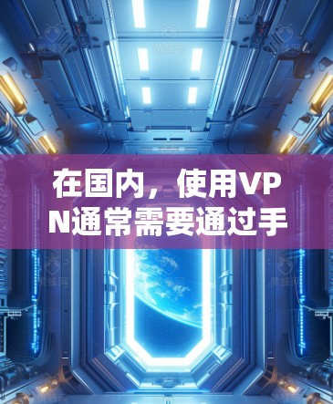 在国内,使用VPN通常需要通过手机或电脑软件下载并安装。以下是一些国内常用的VPN软件推荐 在国内,使用VPN通常需要通过手机或电脑软件下载并安装。以下是一些国内常用的VPN软件推荐