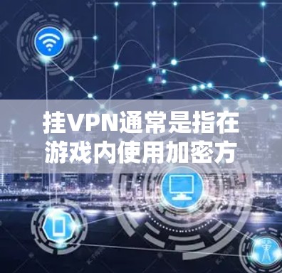 挂VPN通常是指在游戏内使用加密方式将流量隐藏起来，防止网络攻击或数据泄露。使命召唤作为一款深受玩家喜爱的游戏，通常会支持挂VPN功能，但挂VPN的具体情况可能会因版本和游戏内容的不同而有所差异