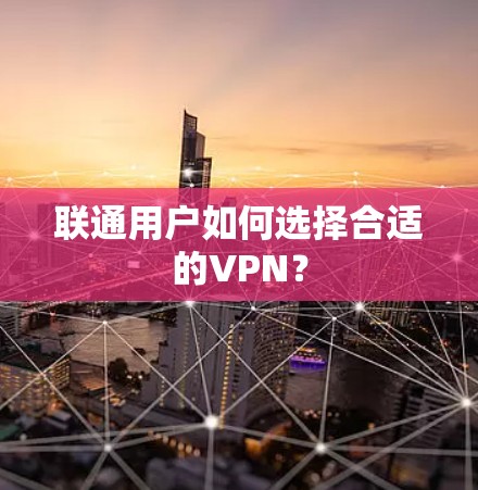 联通用户如何选择合适的VPN？