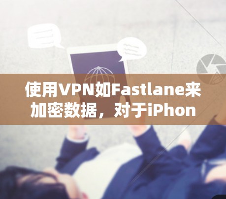 使用VPN如Fastlane来加密数据,对于iPhone来说也是可行的,但需要根据具体情况来判断其安全性。以下是一些关键点需要考虑 使用VPN如Fastlane来加密数据,对于iPhone来说也是可行的,但需要根据具体情况来判断其安全性。以下是一些关键点需要考虑