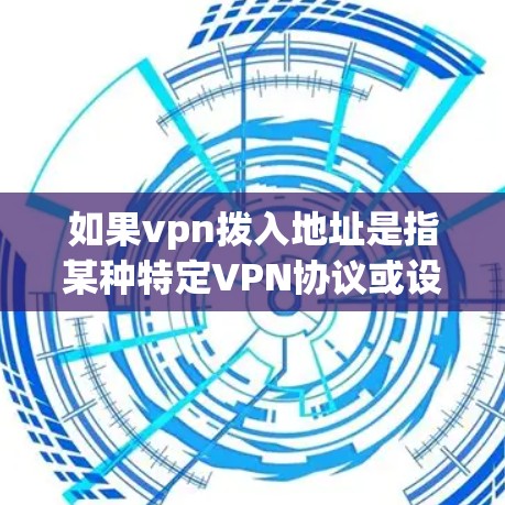 如果vpn拨入地址是指某种特定VPN协议或设备配置中的IP地址设置,可能需要更多上下文信息来明确其含义。如果您指的是某个具体的VPN协议或设备配置,建议提供更多背景信息,以便更准确地解答您的问题 如果vpn拨入地址是指某种特定VPN协议或设备配置中的IP地址设置,可能需要更多上下文信息来明确其含义。如果您指的是某个具体的VPN协议或设备配置,建议提供更多背景信息,以便更准确地解答您的问题