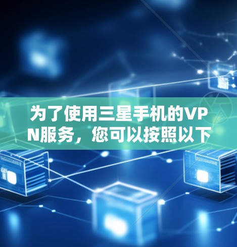 为了使用三星手机的VPN服务,您可以按照以下步骤操作 为了使用三星手机的VPN服务,您可以按照以下步骤操作