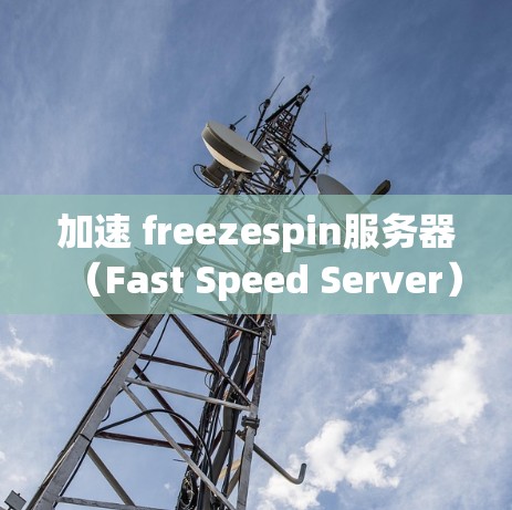 加速 freezespin服务器(Fast Speed Server)是解决延迟问题的有效方法之一。以下是一些建议和步骤,帮助您加速 freezespin服务器 加速 freezespin服务器(Fast Speed Server)是解决延迟问题的有效方法之一。以下是一些建议和步骤,帮助您加速 freezespin服务器