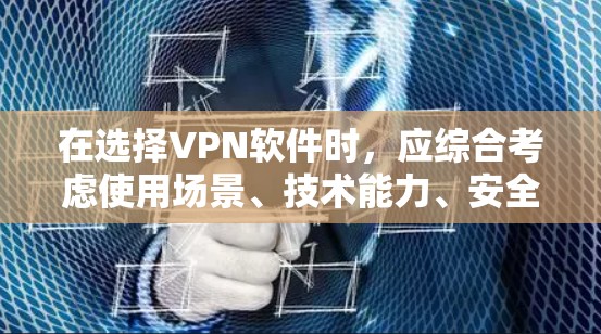 在选择VPN软件时，应综合考虑使用场景、技术能力、安全性和兼容性。以下是根据这些因素的推荐和步骤