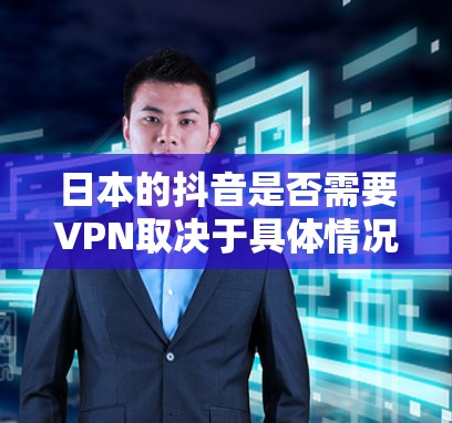 日本的抖音是否需要VPN取决于具体情况。以下是详细的分析 日本的抖音是否需要VPN取决于具体情况。以下是详细的分析