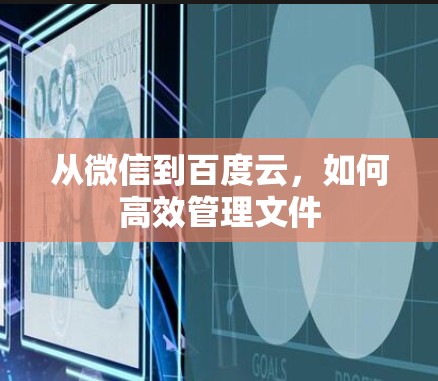 从微信到百度云,如何高效管理文件 从微信到百度云,如何高效管理文件