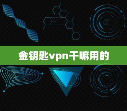 金钥匙vpn干嘛用的 金钥匙vpn干嘛用的