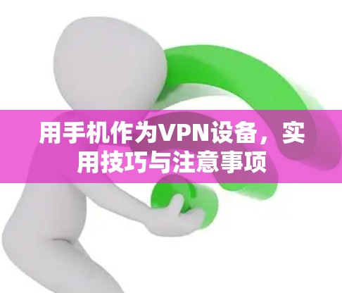 用手机作为VPN设备,实用技巧与注意事项 用手机作为VPN设备,实用技巧与注意事项