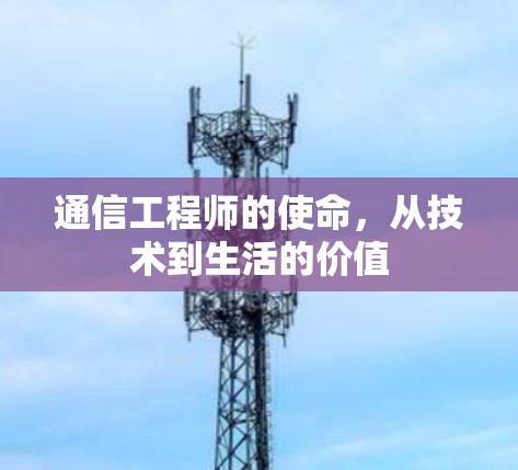 通信工程师的使命,从技术到生活的价值 通信工程师的使命,从技术到生活的价值
