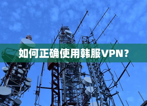 如何正确使用韩服VPN? 如何正确使用韩服VPN?