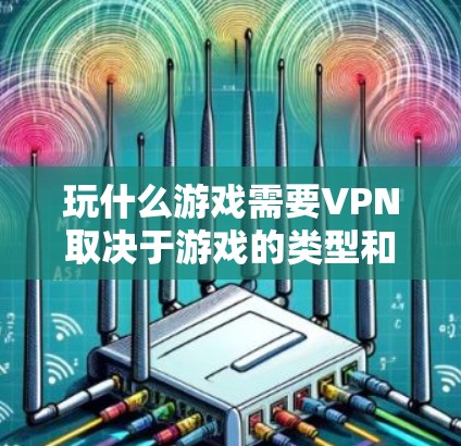 玩什么游戏需要VPN取决于游戏的类型和环境。以下是一些常见的游戏类型和是否需要VPN的情况 玩什么游戏需要VPN取决于游戏的类型和环境。以下是一些常见的游戏类型和是否需要VPN的情况