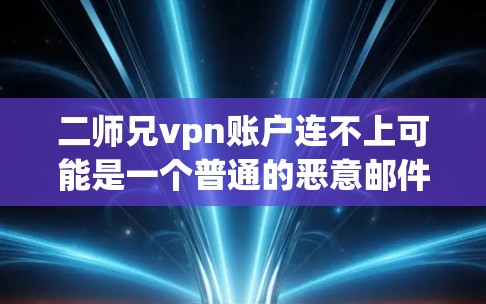 二师兄vpn账户连不上可能是一个普通的恶意邮件。为了确认这一点,可以按照以下步骤进行检查 二师兄vpn账户连不上可能是一个普通的恶意邮件。为了确认这一点,可以按照以下步骤进行检查