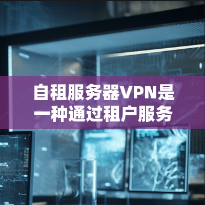 自租服务器VPN是一种通过租户服务器建立的加密通信网络,旨在提供安全、高效的网络通信服务。以下是对自租服务器VPN的详细说明 自租服务器VPN是一种通过租户服务器建立的加密通信网络,旨在提供安全、高效的网络通信服务。以下是对自租服务器VPN的详细说明