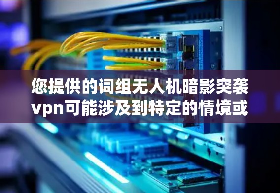 您提供的词组无人机暗影突袭vpn可能涉及到特定的情境或术语，但需要更多的上下文来理解其含义。以下是一些可能的解释