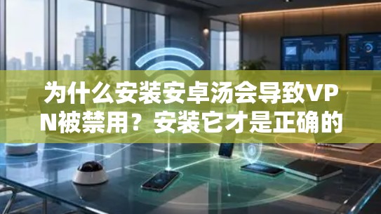 为什么安装安卓汤会导致VPN被禁用?安装它才是正确的做法,避免 wolf 占领服务器 为什么安装安卓汤会导致VPN被禁用?安装它才是正确的做法,避免 wolf 占领服务器