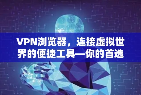 VPN浏览器,连接虚拟世界的便捷工具—你的首选?还是你的敌人? VPN浏览器,连接虚拟世界的便捷工具—你的首选?还是你的敌人?