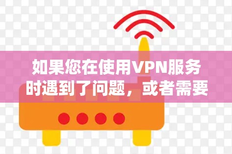 如果您在使用VPN服务时遇到了问题，或者需要更新或重装系统，以下是一些可能的解决方案