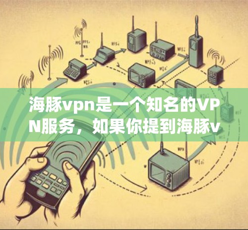 海豚vpn是一个知名的VPN服务,如果你提到海豚vpn打不开了吗,可能涉及到以下几个方面 海豚vpn是一个知名的VPN服务,如果你提到海豚vpn打不开了吗,可能涉及到以下几个方面