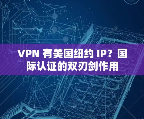 VPN 有美国纽约 IP?国际认证的双刃剑作用 VPN 有美国纽约 IP?国际认证的双刃剑作用