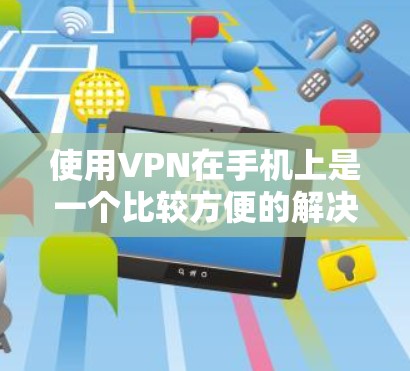 使用VPN在手机上是一个比较方便的解决方案,但需要按照步骤操作,确保每个环节都正确。以下是一个逐步指南,帮助您顺利完成VPN使用 使用VPN在手机上是一个比较方便的解决方案,但需要按照步骤操作,确保每个环节都正确。以下是一个逐步指南,帮助您顺利完成VPN使用