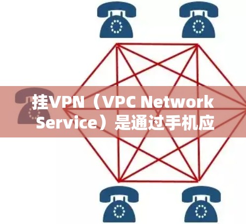 挂VPN（VPC Network Service）是通过手机应用连接到网络中的VPN服务器，允许在本地访问多点网络。以下是详细的操作步骤