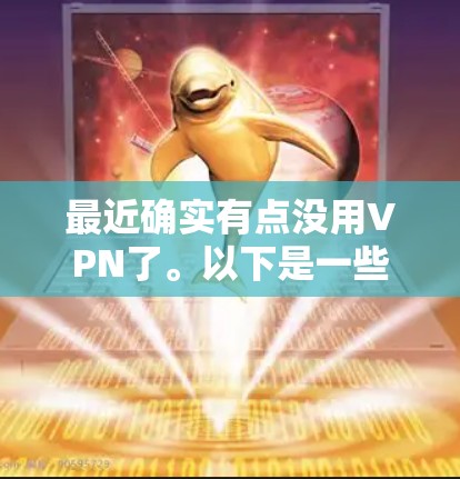 最近确实有点没用VPN了。以下是一些步骤和建议，帮助你重新开始使用VPN或其他网络服务