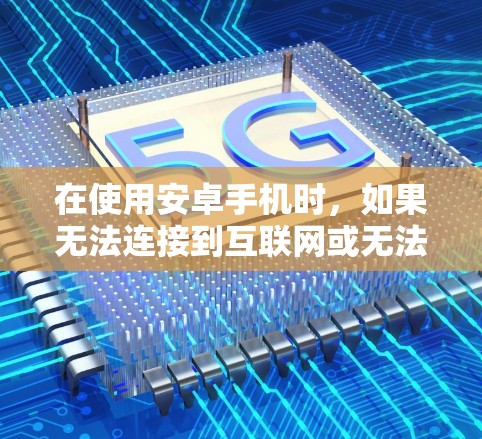 在使用安卓手机时,如果无法连接到互联网或无法访问远程服务器,可能的原因包括 在使用安卓手机时,如果无法连接到互联网或无法访问远程服务器,可能的原因包括