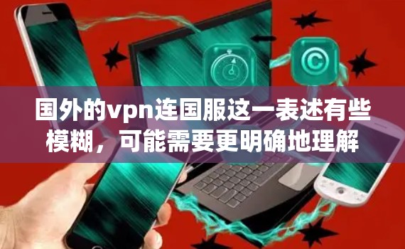 国外的vpn连国服这一表述有些模糊,可能需要更明确地理解其含义。以下是一些可能的解释和相关信息 国外的vpn连国服这一表述有些模糊,可能需要更明确地理解其含义。以下是一些可能的解释和相关信息