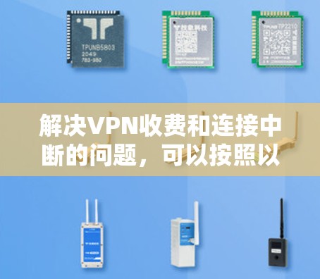 解决VPN收费和连接中断的问题,可以按照以下步骤进行 解决VPN收费和连接中断的问题,可以按照以下步骤进行
