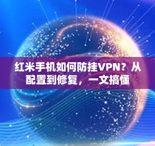 红米手机如何防挂VPN?从配置到修复,一文搞懂 红米手机如何防挂VPN?从配置到修复,一文搞懂