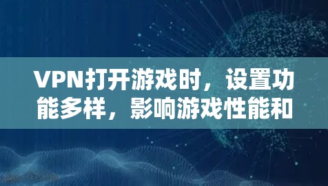 VPN打开游戏时,设置功能多样,影响游戏性能和体验。以下是详细的解释 VPN打开游戏时,设置功能多样,影响游戏性能和体验。以下是详细的解释