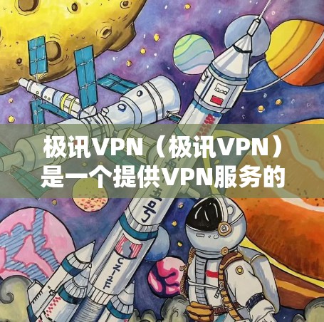 极讯VPN（极讯VPN）是一个提供VPN服务的软件，旨在为用户提供安全、可靠的网络连接。以下是一些关于极讯VPN的详细信息