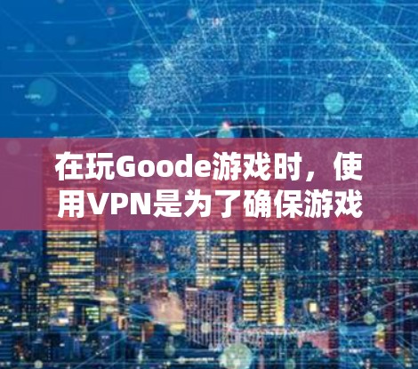 在玩Goode游戏时，使用VPN是为了确保游戏的实时连接和平滑运行。以下是具体的步骤和方法