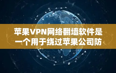 苹果VPN网络翻墙软件是一个用于绕过苹果公司防火墙,将内部访问的URL转换为可以访问的URL的工具。具体来说,它可以帮助用户访问苹果公司内部服务器、文档或其他外部资源 苹果VPN网络翻墙软件是一个用于绕过苹果公司防火墙,将内部访问的URL转换为可以访问的URL的工具。具体来说,它可以帮助用户访问苹果公司内部服务器、文档或其他外部资源