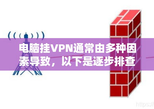 电脑挂VPN通常由多种因素导致，以下是逐步排查和解决问题的建议