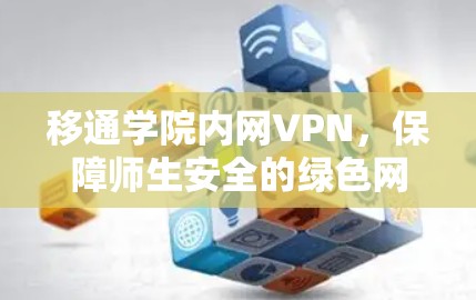 移通学院内网VPN,保障师生安全的绿色网络环境 移通学院内网VPN,保障师生安全的绿色网络环境