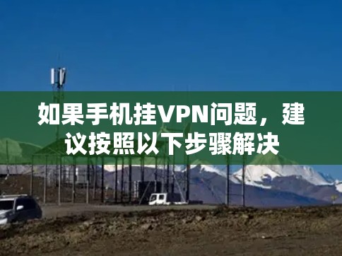 如果手机挂VPN问题,建议按照以下步骤解决 如果手机挂VPN问题,建议按照以下步骤解决