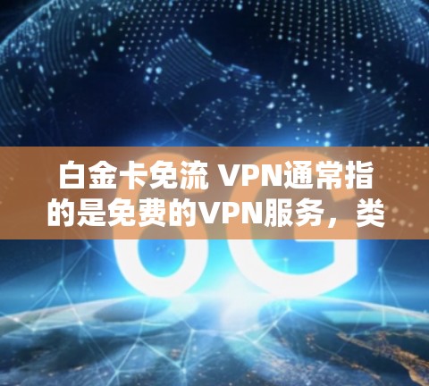 白金卡免流 VPN通常指的是免费的VPN服务，类似于免费的VPN套餐或会员卡。这些服务不需要用户支付任何费用，可以很好地满足个人或家庭使用VPN的需求。以下是一些常见的免费VPN服务类型