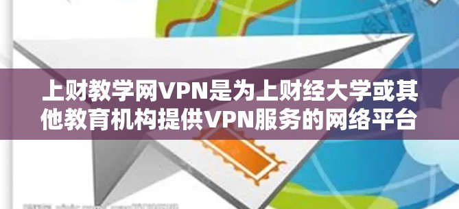 上财教学网VPN是为上财经大学或其他教育机构提供VPN服务的网络平台。以下是几种常用的上财教学网VPN推荐