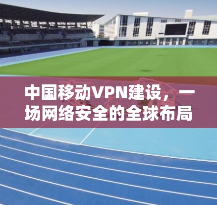 中国移动VPN建设，一场网络安全的全球布局