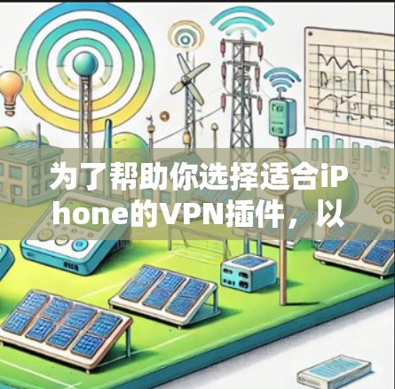 为了帮助你选择适合iPhone的VPN插件，以下是详细的建议