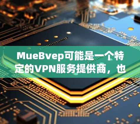 MueBvep可能是一个特定的VPN服务提供商，也可能是一个误写或拼写错误。为了提供准确的信息，建议确认其具体产品名称。以下是一些可能的解释