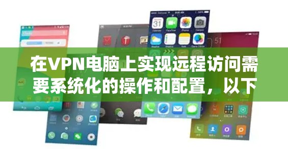 在VPN电脑上实现远程访问需要系统化的操作和配置,以下是一些步骤和方法 在VPN电脑上实现远程访问需要系统化的操作和配置,以下是一些步骤和方法