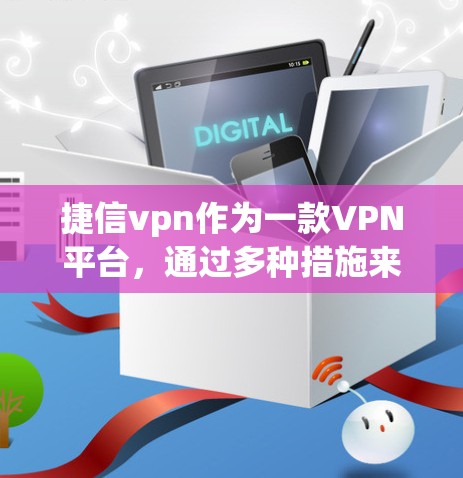 捷信vpn作为一款VPN平台，通过多种措施来确保用户的安全。以下是捷信vpn风控的主要措施及其分析